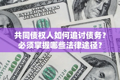 济南共同债权人如何追讨债务？必须掌握哪些法律途径？