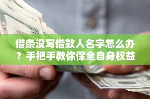 济南借条没写借款人名字怎么办？手把手教你保全自身权益