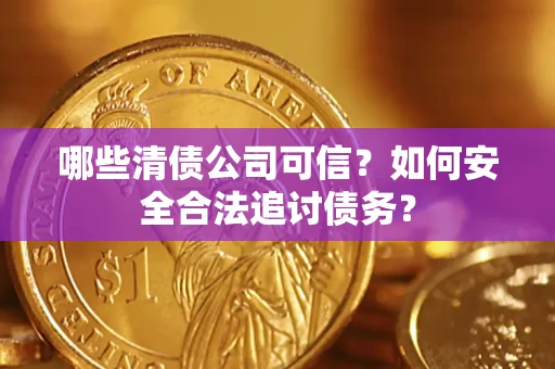 济南哪些清债公司可信？如何安全合法追讨债务？