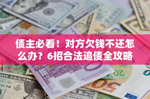济南债主必看！对方欠钱不还怎么办？6招合法追债全攻略