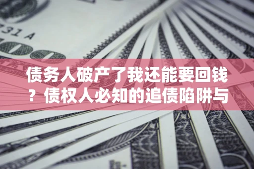 济南债务人破产了我还能要回钱？债权人必知的追债陷阱与破局之道