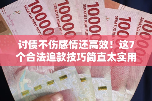 济南讨债不伤感情还高效！这7个合法追款技巧简直太实用