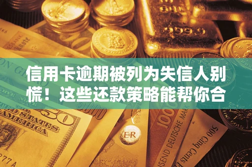 济南信用卡逾期被列为失信人别慌！这些还款策略能帮你合法止损