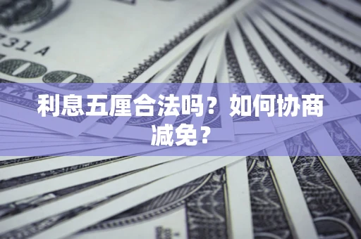 济南利息五厘合法吗？如何协商减免？