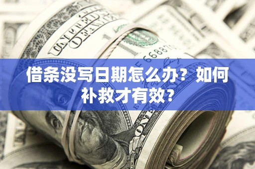 济南借条没写日期怎么办？如何补救才有效？