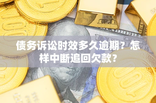 济南债务诉讼时效多久逾期？怎样中断追回欠款？