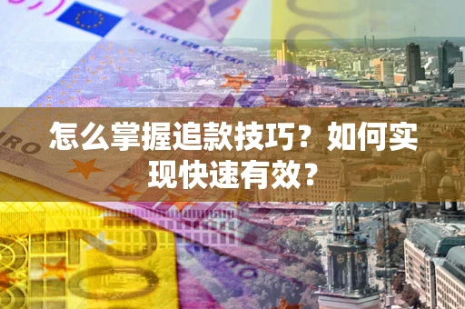济南怎么掌握追款技巧？如何实现快速有效？