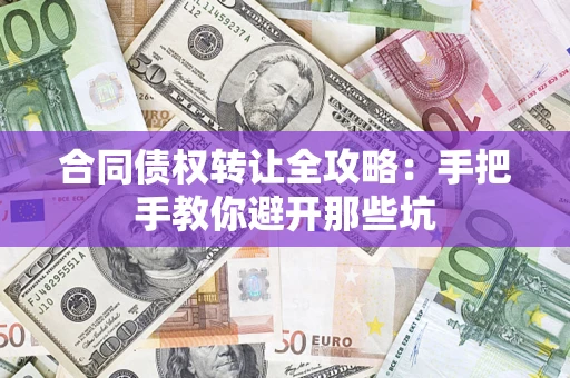 济南合同债权转让全攻略：手把手教你避开那些坑