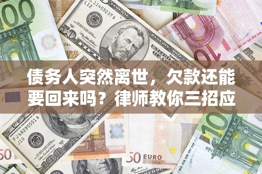 济南债务人突然离世，欠款还能要回来吗？律师教你三招应对