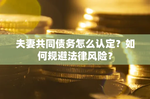 济南夫妻共同债务怎么认定？如何规避法律风险？