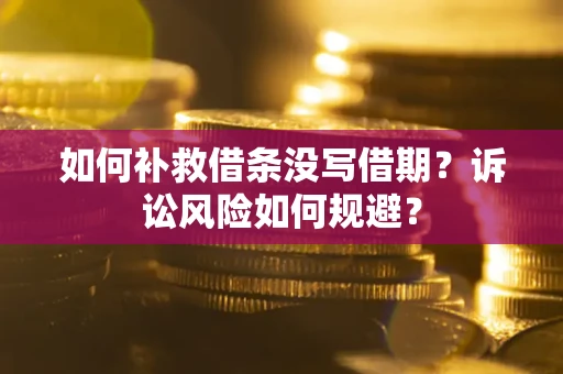 济南如何补救借条没写借期？诉讼风险如何规避？