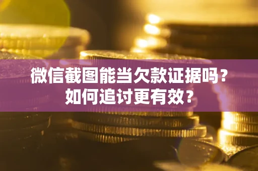 济南微信截图能当欠款证据吗？如何追讨更有效？