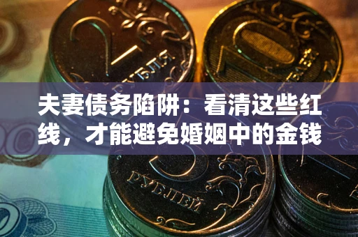 济南夫妻债务陷阱：看清这些红线，才能避免婚姻中的金钱危机