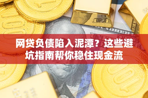 济南网贷负债陷入泥潭？这些避坑指南帮你稳住现金流
