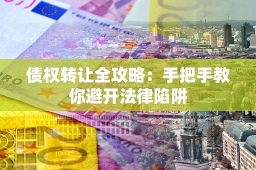 济南债权转让全攻略：手把手教你避开法律陷阱