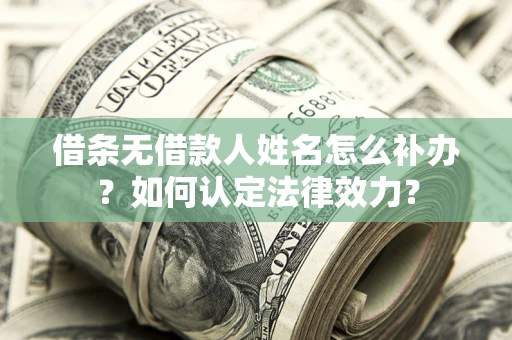济南借条无借款人姓名怎么补办？如何认定法律效力？