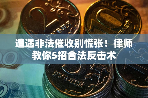 济南遭遇非法催收别慌张！律师教你5招合法反击术