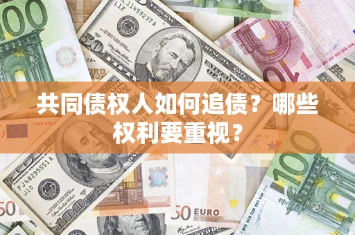 济南共同债权人如何追债？哪些权利要重视？