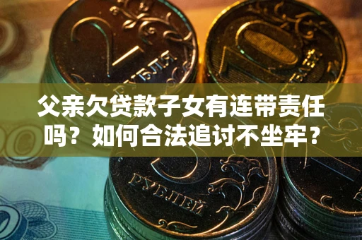 济南父亲欠贷款子女有连带责任吗？如何合法追讨不坐牢？