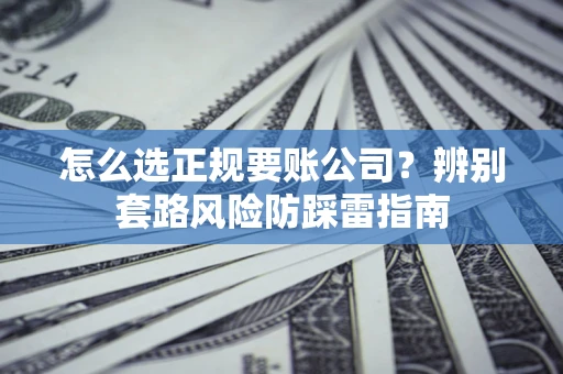 济南怎么选正规要账公司？辨别套路风险防踩雷指南