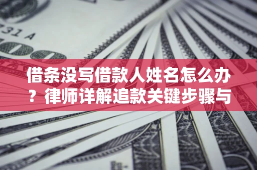 济南借条没写借款人姓名怎么办？律师详解追款关键步骤与证据链构建