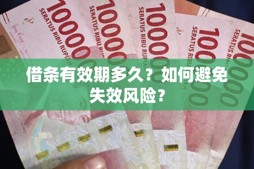 济南借条有效期多久？如何避免失效风险？