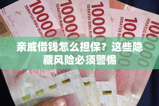 济南亲戚借钱怎么担保？这些隐藏风险必须警惕