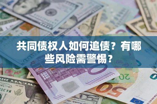 济南共同债权人如何追债？有哪些风险需警惕？