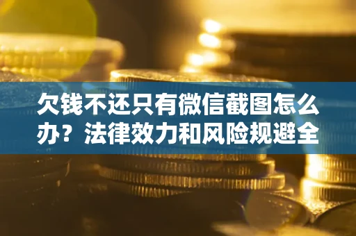济南欠钱不还只有微信截图怎么办？法律效力和风险规避全解析