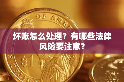 济南坏账怎么处理？有哪些法律风险要注意？