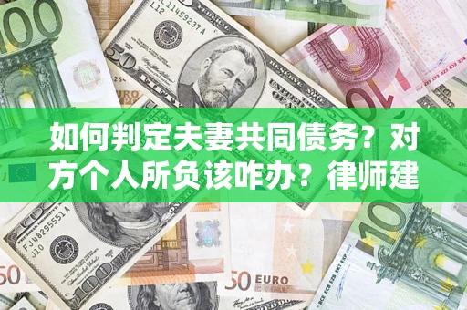 济南如何判定夫妻共同债务？对方个人所负该咋办？律师建议