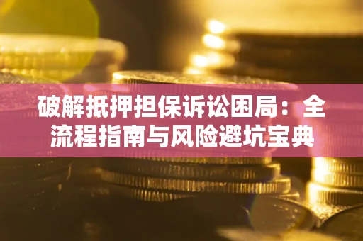 济南破解抵押担保诉讼困局:全流程指南与风险避坑宝典 济南破解抵押担保诉讼困局:全流程指南与风险避坑宝典