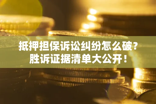 济南抵押担保诉讼纠纷怎么破？胜诉证据清单大公开！