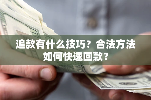 济南追款有什么技巧？合法方法如何快速回款？