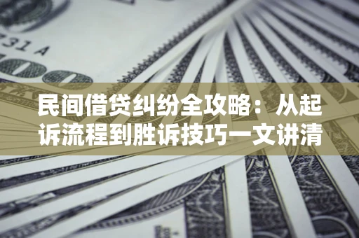 济南民间借贷纠纷全攻略：从起诉流程到胜诉技巧一文讲清
