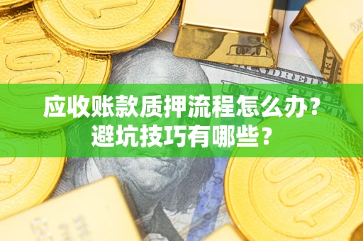 济南应收账款质押流程怎么办？避坑技巧有哪些？