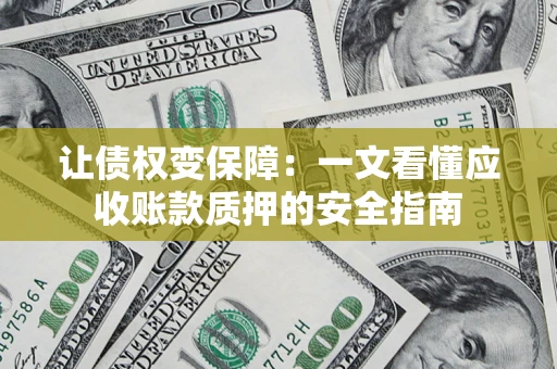 济南让债权变保障：一文看懂应收账款质押的安全指南
