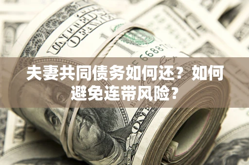 济南夫妻共同债务如何还？如何避免连带风险？