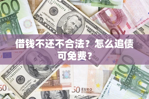 济南借钱不还不合法？怎么追债可免费？