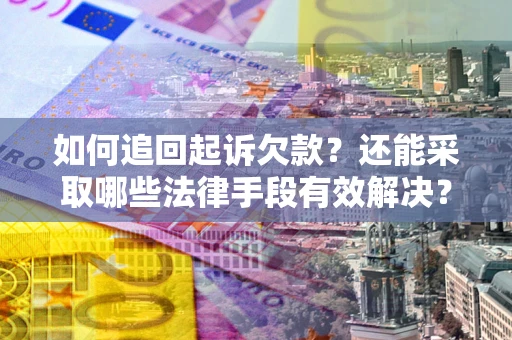 济南如何追回起诉欠款？还能采取哪些法律手段有效解决？