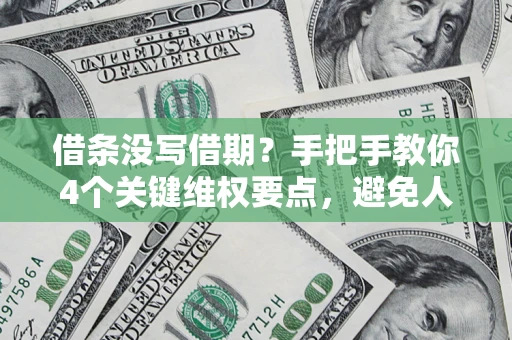 济南借条没写借期？手把手教你4个关键维权要点，避免人财两空