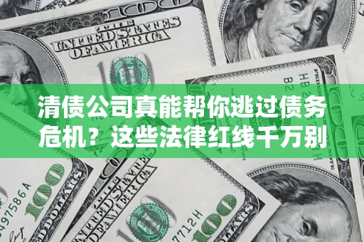 济南清债公司真能帮你逃过债务危机？这些法律红线千万别踩