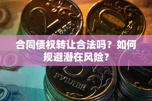 济南合同债权转让合法吗?如何规避潜在风险? 济南合同债权转让合法吗?如何规避潜在风险?
