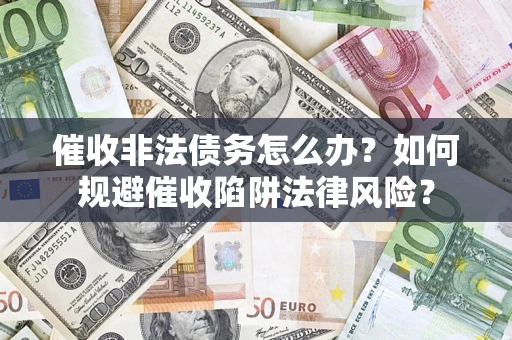 济南催收非法债务怎么办？如何规避催收陷阱法律风险？
