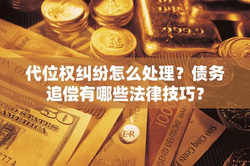 济南代位权纠纷怎么处理？债务追偿有哪些法律技巧？