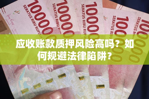 济南应收账款质押风险高吗？如何规避法律陷阱？