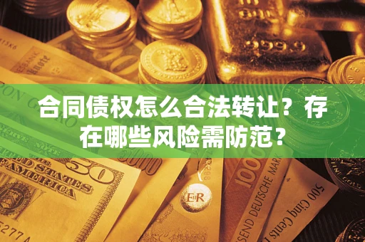 济南合同债权怎么合法转让？存在哪些风险需防范？