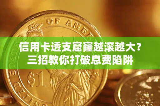 济南信用卡透支窟窿越滚越大？三招教你打破息费陷阱