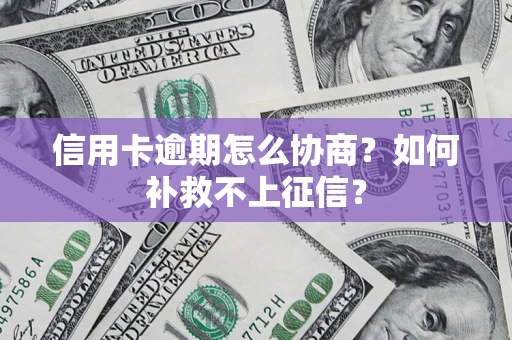 济南信用卡逾期怎么协商？如何补救不上征信？
