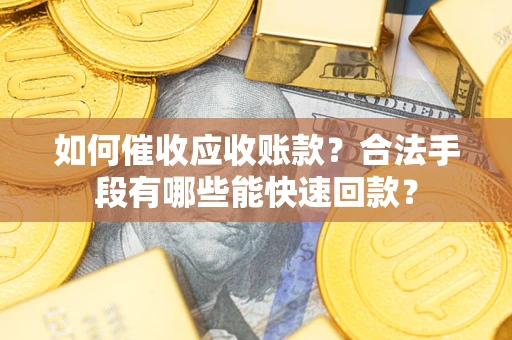 济南如何催收应收账款？合法手段有哪些能快速回款？